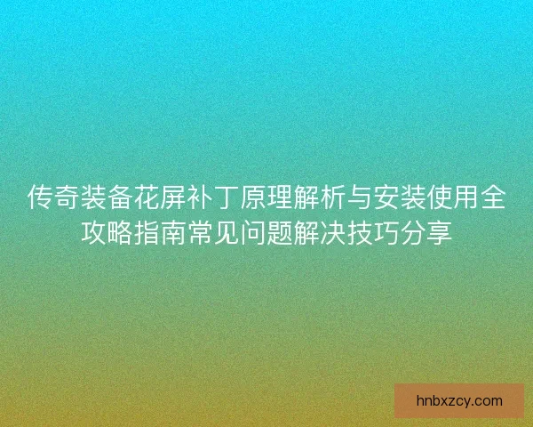 传奇装备花屏补丁原理解析与安装使用全攻略指南常见问题解决技巧分享