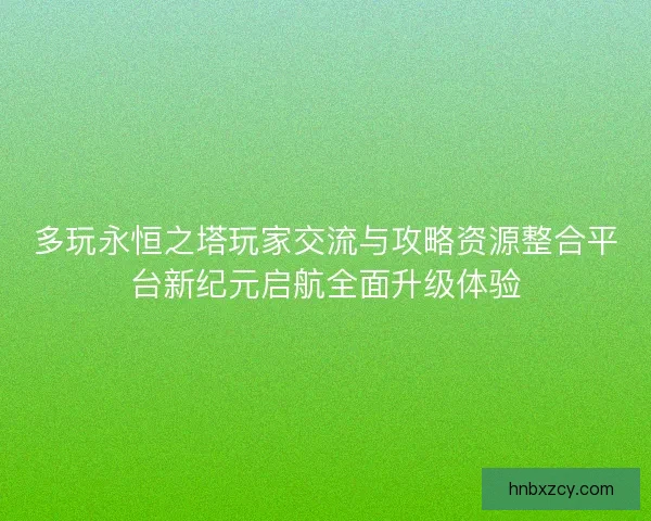 多玩永恒之塔玩家交流与攻略资源整合平台新纪元启航全面升级体验